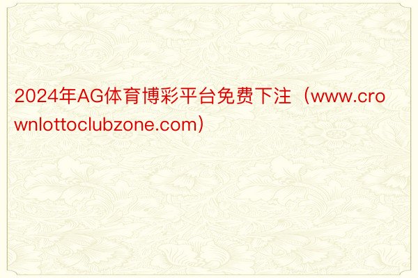 2024年AG体育博彩平台免费下注（www.crownlottoclubzone.com）