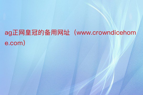 ag正网皇冠的备用网址(www.crowndicehome.com)