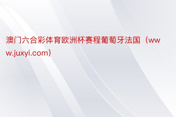 澳门六合彩体育欧洲杯赛程葡萄牙法国（www.juxyi.com）
