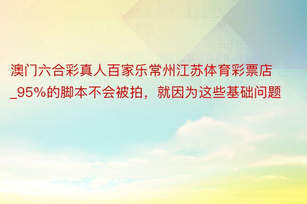 澳门六合彩真人百家乐常州江苏体育彩票店_95%的脚本不会被拍，就因为这些基础问题