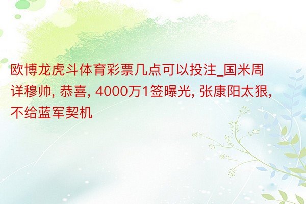 欧博龙虎斗体育彩票几点可以投注_国米周详穆帅, 恭喜, 4000万1签曝光, 张康阳太狠, 不给蓝军契机