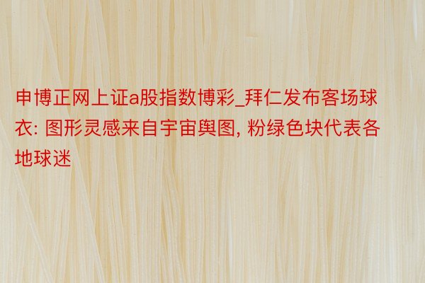 申博正网上证a股指数博彩_拜仁发布客场球衣: 图形灵感来自宇宙舆图, 粉绿色块代表各地球迷