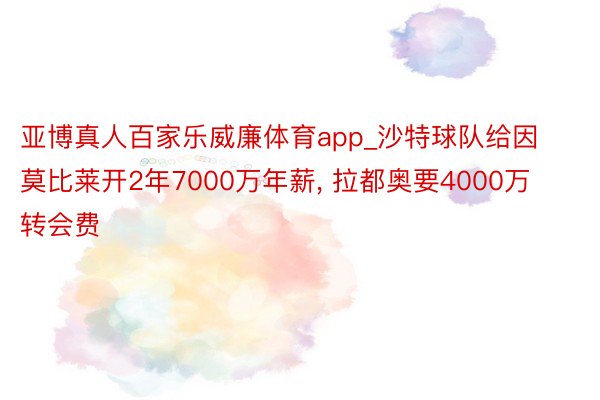 亚博真人百家乐威廉体育app_沙特球队给因莫比莱开2年7000万年薪, 拉都奥要4000万转会费