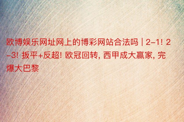 欧博娱乐网址网上的博彩网站合法吗 | 2-1! 2-3! 扳平+反超! 欧冠回转, 西甲成大赢家, 完爆大巴黎