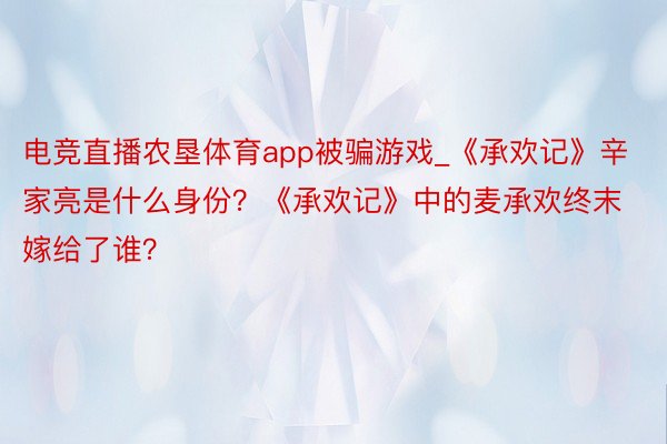 电竞直播农垦体育app被骗游戏_《承欢记》辛家亮是什么身份？《承欢记》中的麦承欢终末嫁给了谁？