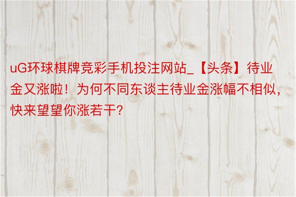 uG环球棋牌竞彩手机投注网站_【头条】待业金又涨啦！为何不同东谈主待业金涨幅不相似，快来望望你涨若干？
