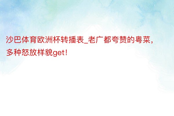 沙巴体育欧洲杯转播表_老广都夸赞的粤菜，多种怒放样貌get！