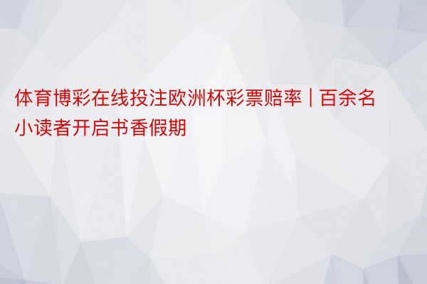 体育博彩在线投注欧洲杯彩票赔率 | 百余名小读者开启书香假期