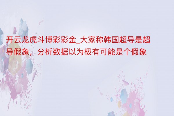 开云龙虎斗博彩彩金_大家称韩国超导是超导假象，分析数据以为极有可能是个假象