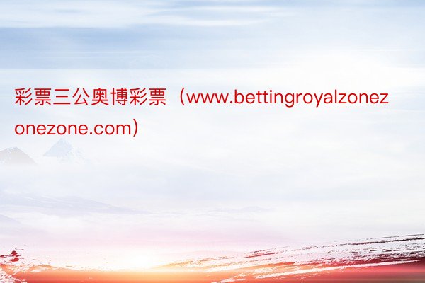 彩票三公奥博彩票（www.bettingroyalzonezonezone.com）