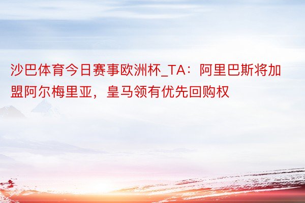 沙巴体育今日赛事欧洲杯_TA：阿里巴斯将加盟阿尔梅里亚，皇马领有优先回购权