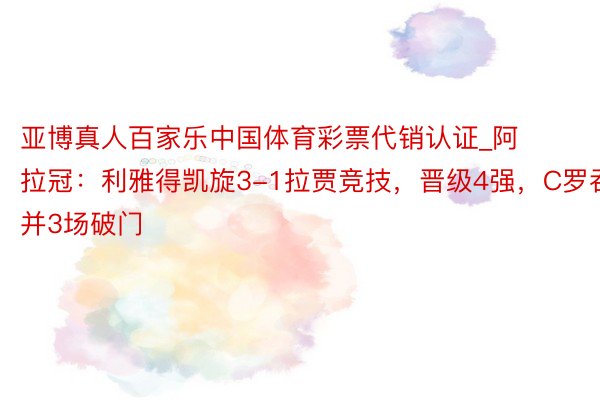 亚博真人百家乐中国体育彩票代销认证_阿拉冠：利雅得凯旋3-1拉贾竞技，晋级4强，C罗吞并3场破门