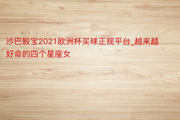 沙巴骰宝2021欧洲杯买球正规平台_越来越好命的四个星座女