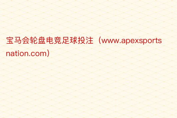 宝马会轮盘电竞足球投注（www.apexsportsnation.com）