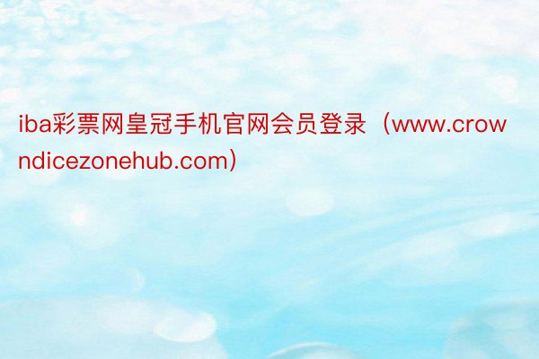 iba彩票网皇冠手机官网会员登录（www.crowndicezonehub.com）