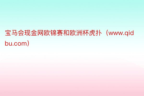 宝马会现金网欧锦赛和欧洲杯虎扑（www.qidbu.com）
