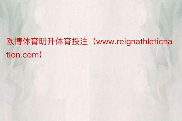 欧博体育明升体育投注（www.reignathleticnation.com）
