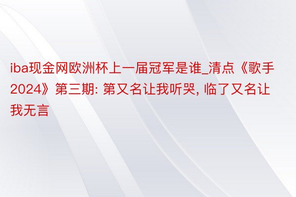 iba现金网欧洲杯上一届冠军是谁_清点《歌手2024》第三期: 第又名让我听哭, 临了又名让我无言