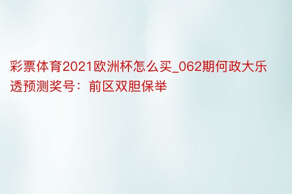 彩票体育2021欧洲杯怎么买_062期何政大乐透预测奖号：前区双胆保举