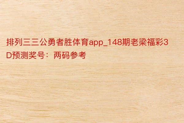 排列三三公勇者胜体育app_148期老梁福彩3D预测奖号：两码参考