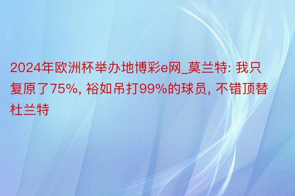2024年欧洲杯举办地博彩e网_莫兰特: 我只复原了75%, 裕如吊打99%的球员, 不错顶替杜兰特