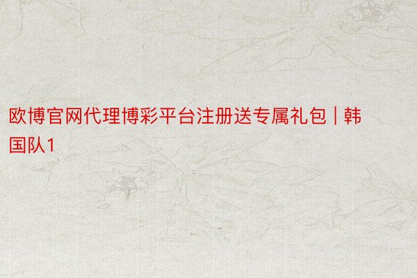 欧博官网代理博彩平台注册送专属礼包 | 韩国队1