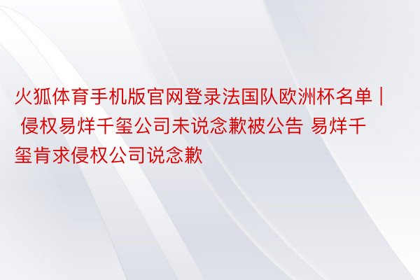 火狐体育手机版官网登录法国队欧洲杯名单 | 侵权易烊千玺公司未说念歉被公告 易烊千玺肯求侵权公司说念歉