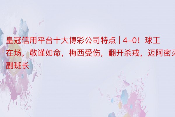 皇冠信用平台十大博彩公司特点 | 4-0！球王在场，敬谨如命，梅西受伤，翻开杀戒，迈阿密灭副班长